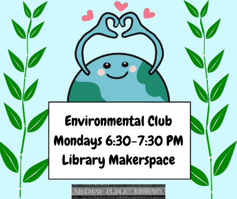 Environmental Club Mondays 6:30 to 7:30 PM in the Medway Library Makerspace
