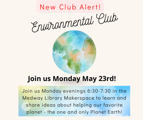 New Club alert!, Environmental Club, join us Monday May 23rd!,Join us Monday evenings 6:30-7:30 in the Medway Library Makerspace to learn and share ideas about helping our favorite planet - the one and only Planet Earth!